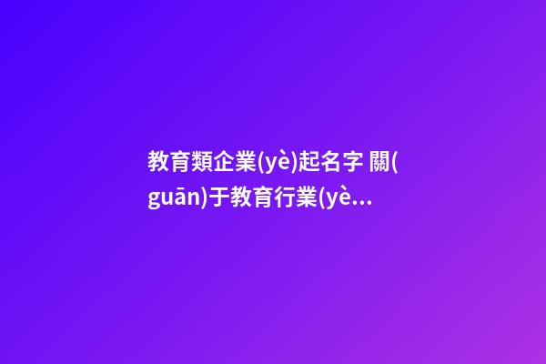 教育類企業(yè)起名字 關(guān)于教育行業(yè)公司取名-第1張-公司起名-玄機派